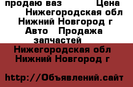 продаю ваз 21099  › Цена ­ 20 - Нижегородская обл., Нижний Новгород г. Авто » Продажа запчастей   . Нижегородская обл.,Нижний Новгород г.